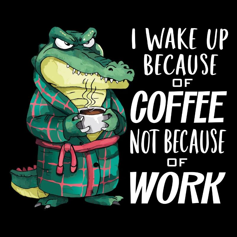 I get up for coffee, not for work