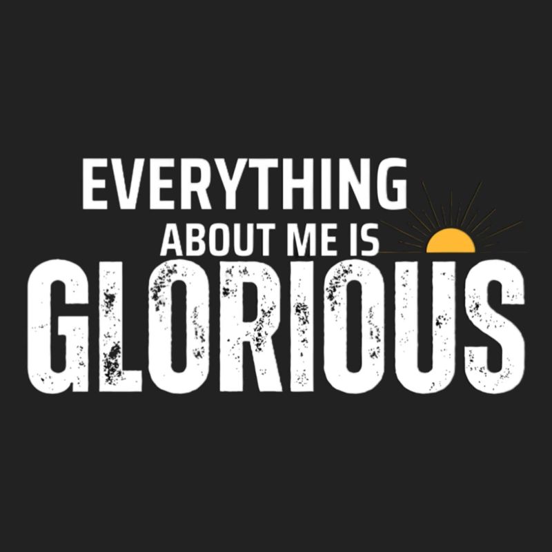 EVERYTHING ABOUT ME IS GLORIOUS DESIGN