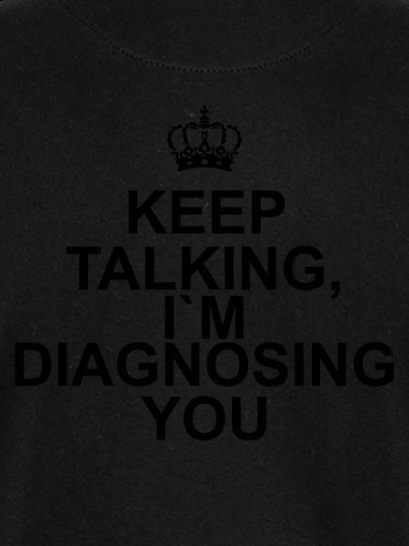 Keep talking I`m diagnosing you