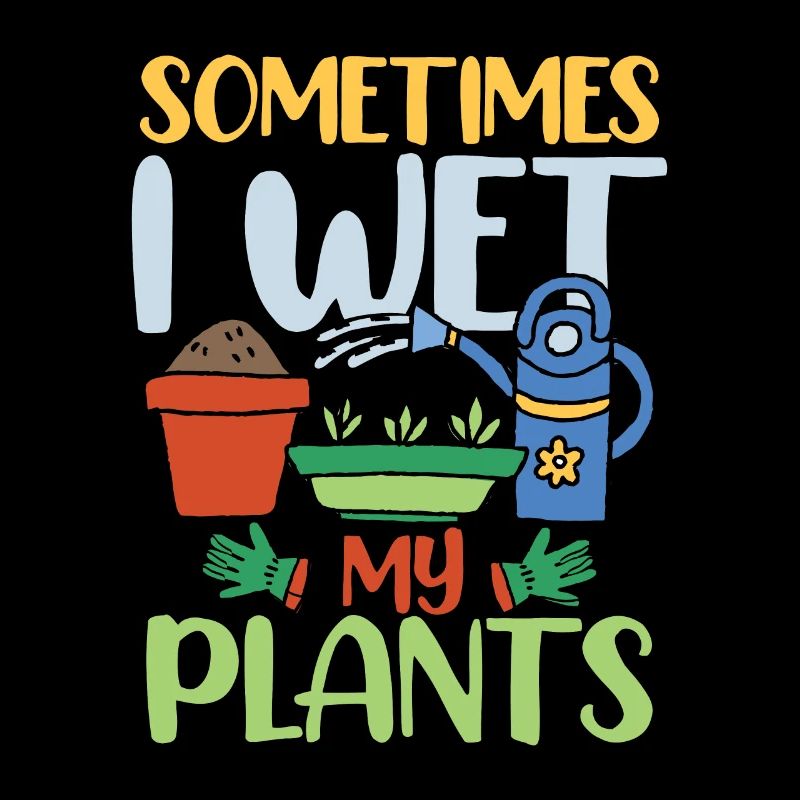 SOMETIMES I WET MY PLANTS