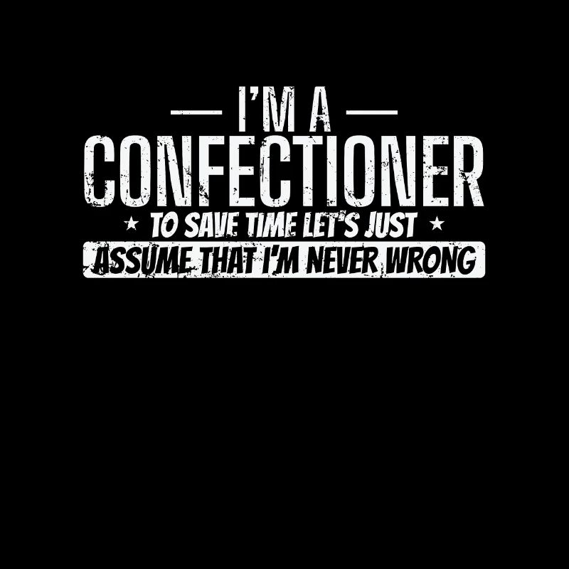 I'm a Confectioner I'm never wrong Konditorei