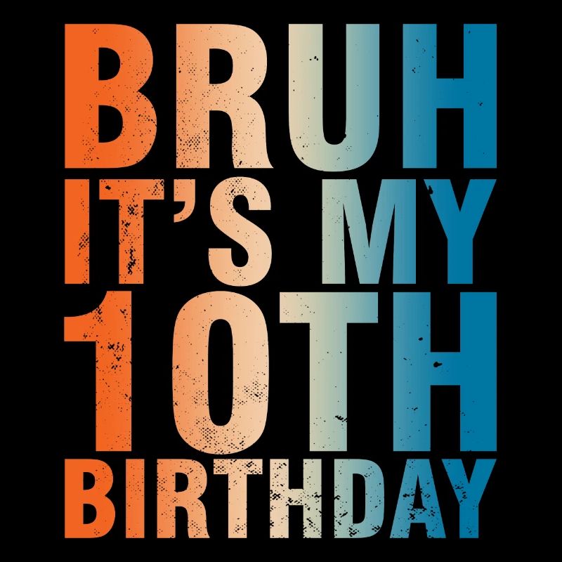 Bruh c’est mon 10e anniversaire