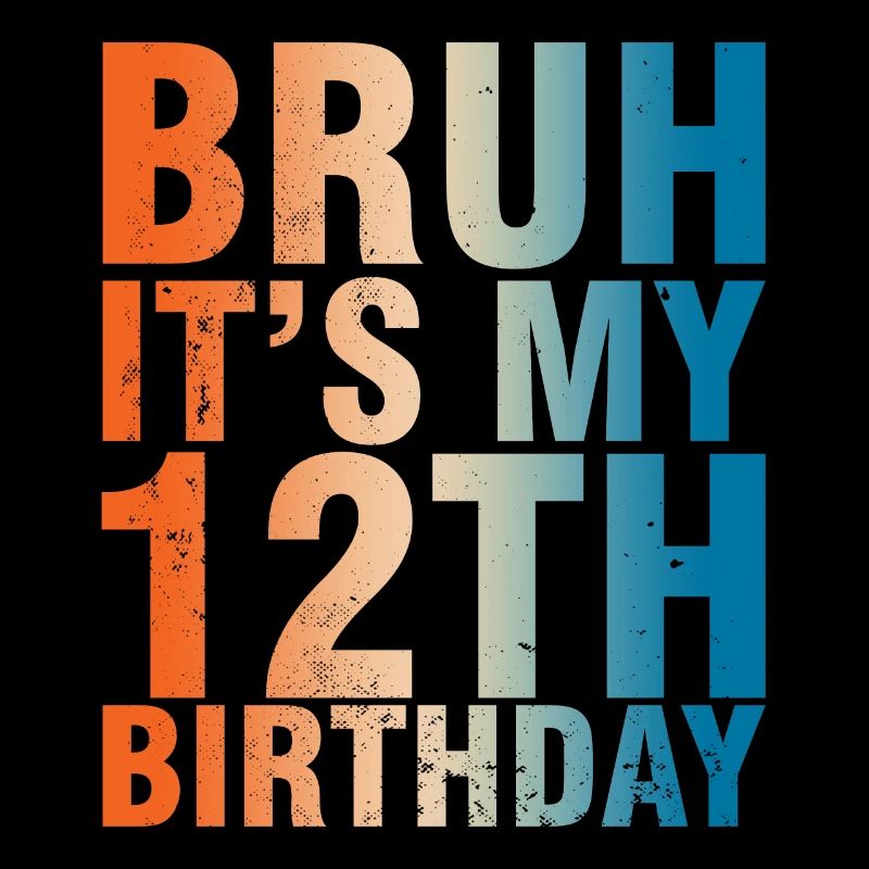 Bruh c’est mon 12e anniversaire