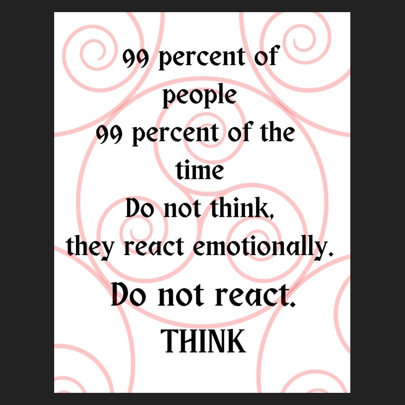 Do not react. Think.