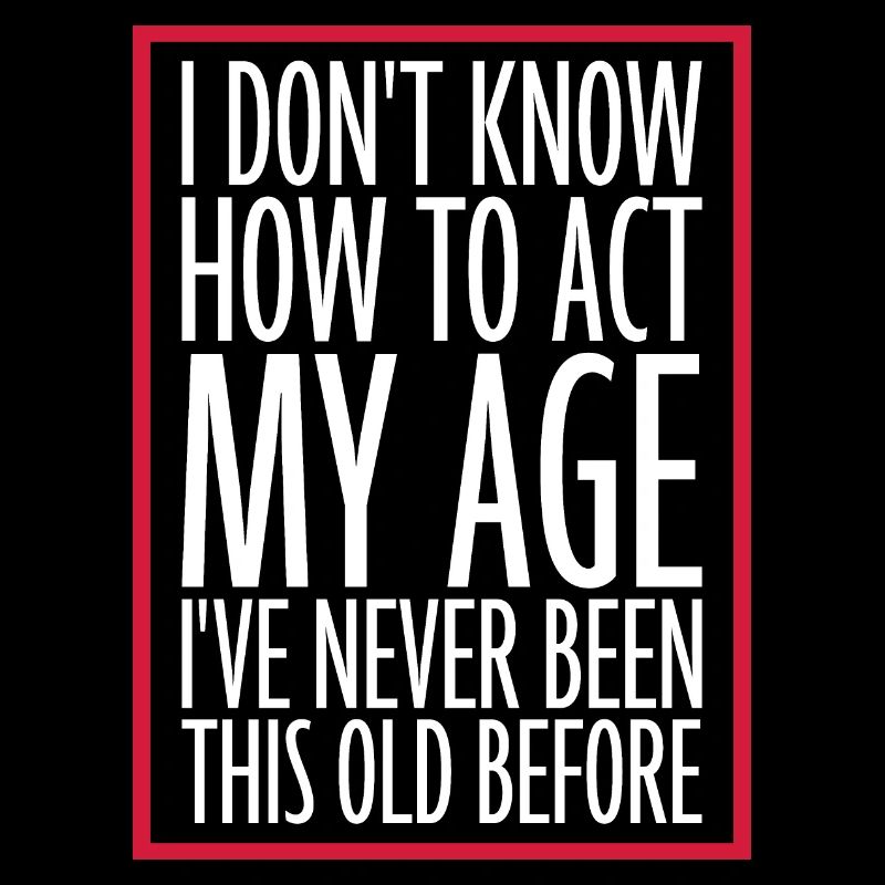 I Don't Know How To Act My Age Never Been This Old