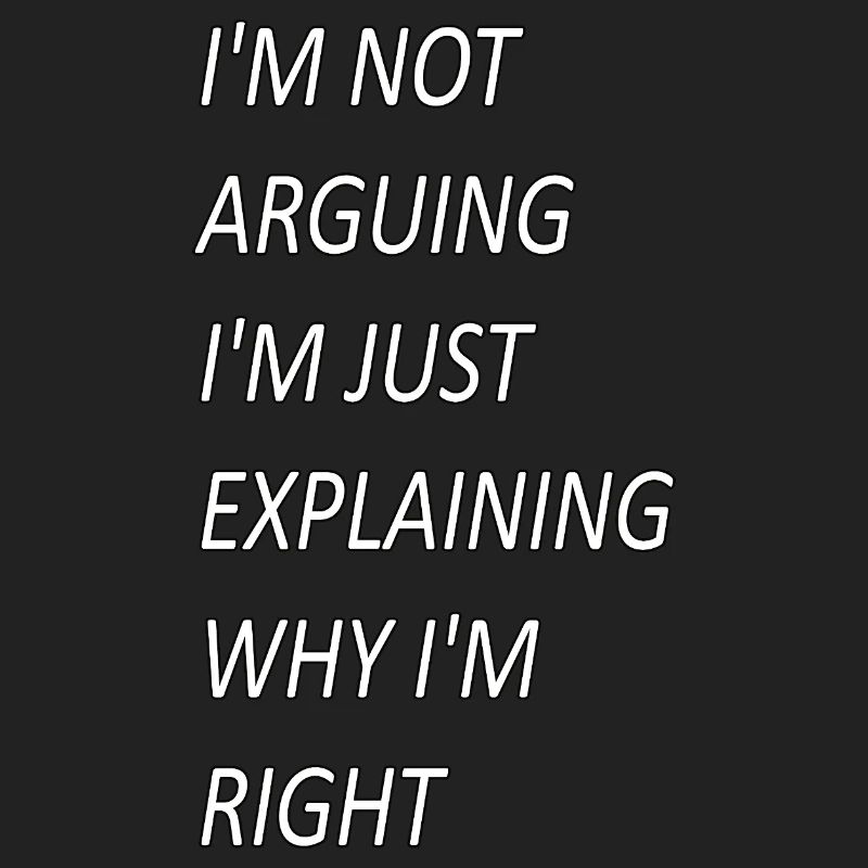 Im Not Arguing Just Explaining Why I'm Right