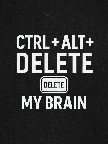 CTRL + ALT + DELETE MY BRAIN
