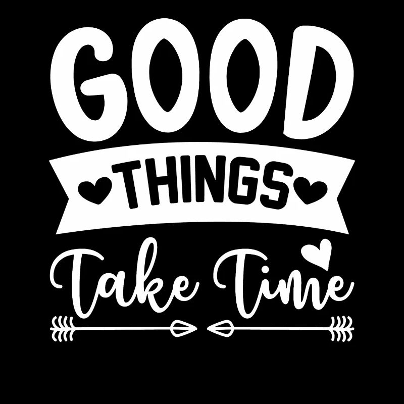Good things take time
