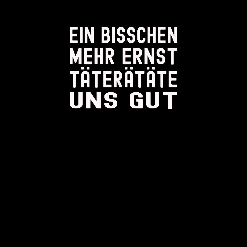Ein bisschen mehr Ernst täterätätä uns gut