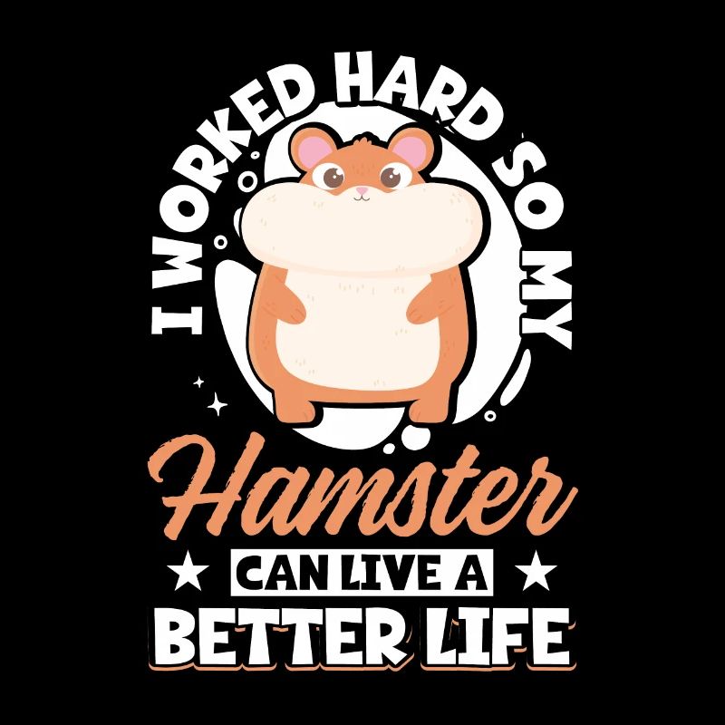 I Worked Hard So My Hamster Can Live A Better