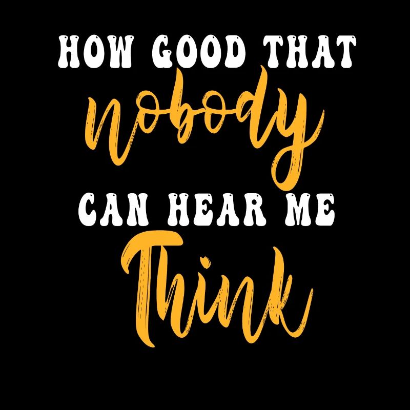How Good That Nobody Can Hear Me Think