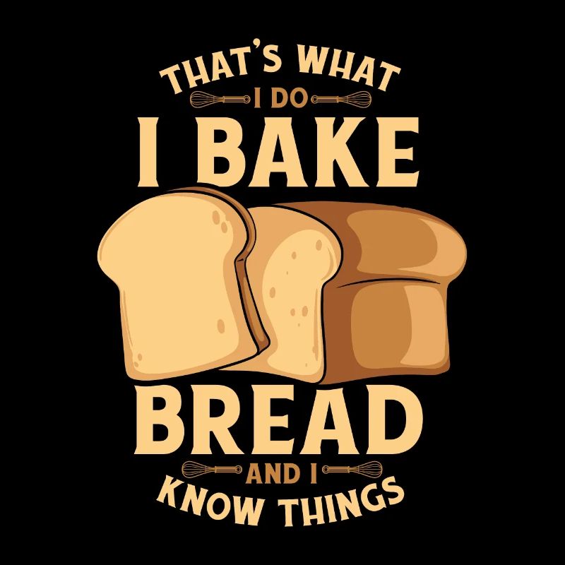 I Bake Bread And I Know Things Bread Dough Lover
