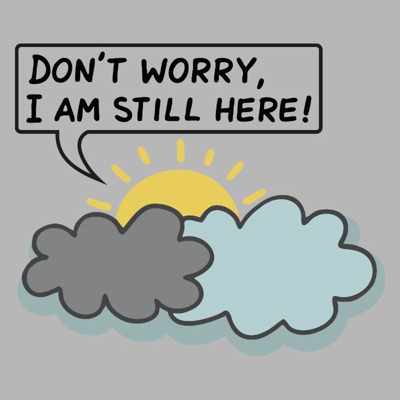 DON’T WORRY, I AM STILL HERE - (Sun Behind Clouds)