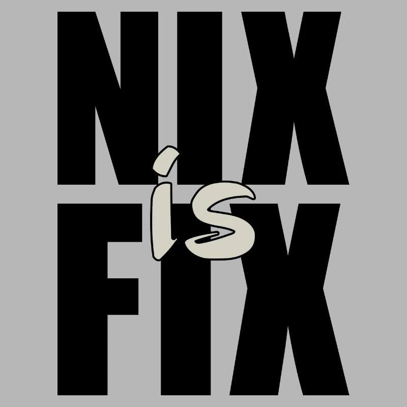nix is fix - nothing is fixed, cool dialect saying