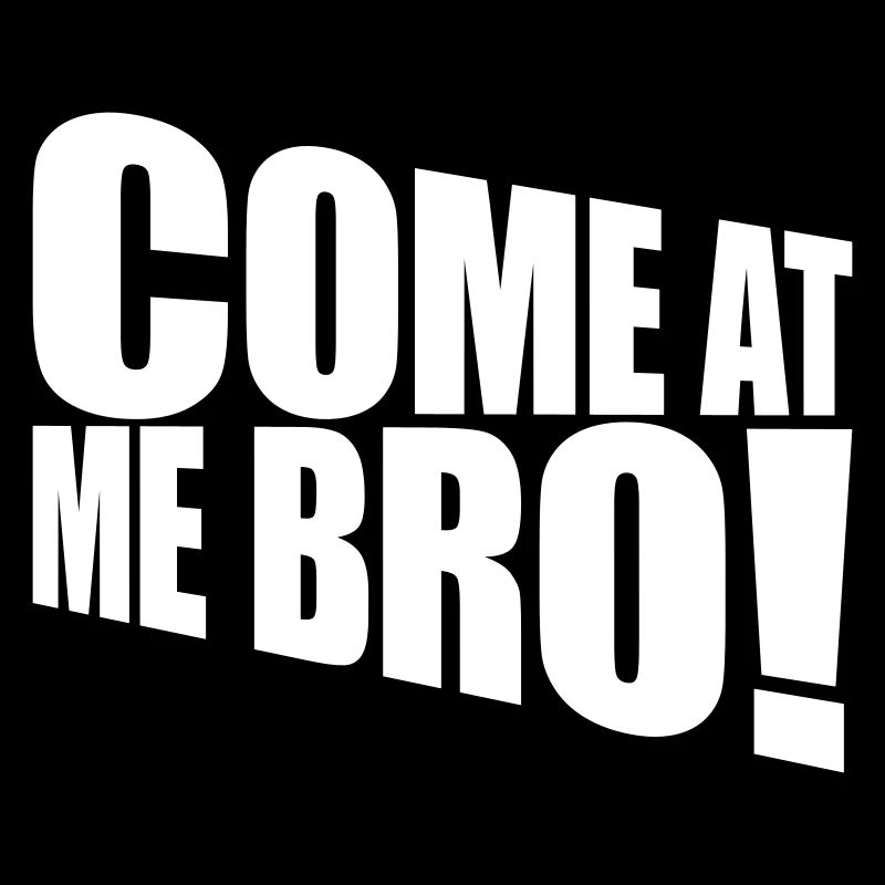 come at me bro