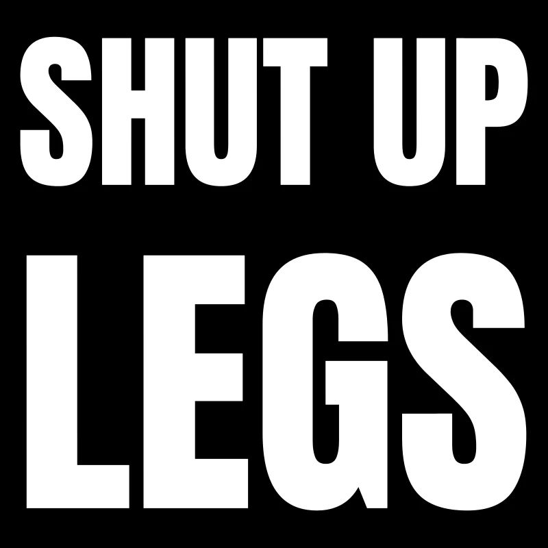 Shut up legs