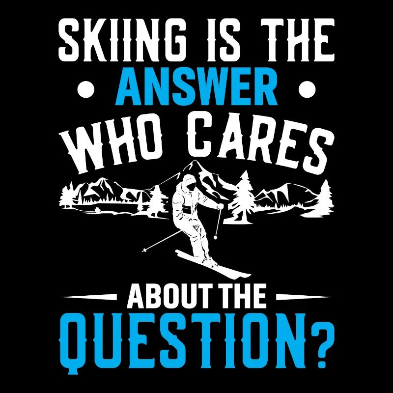 Skiing is the answer. Who needs the question?