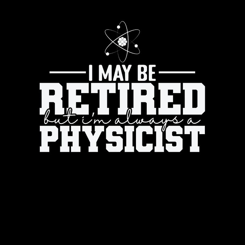 I May be Retired but I’m always a Physicist