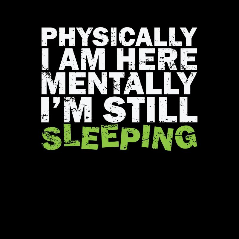 Physically I am here Mentally I'm still sleeping