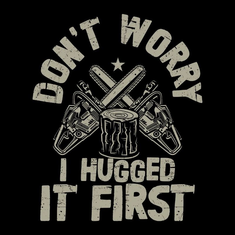 Don't Worry I Hugged It First Logging Lumberjack L
