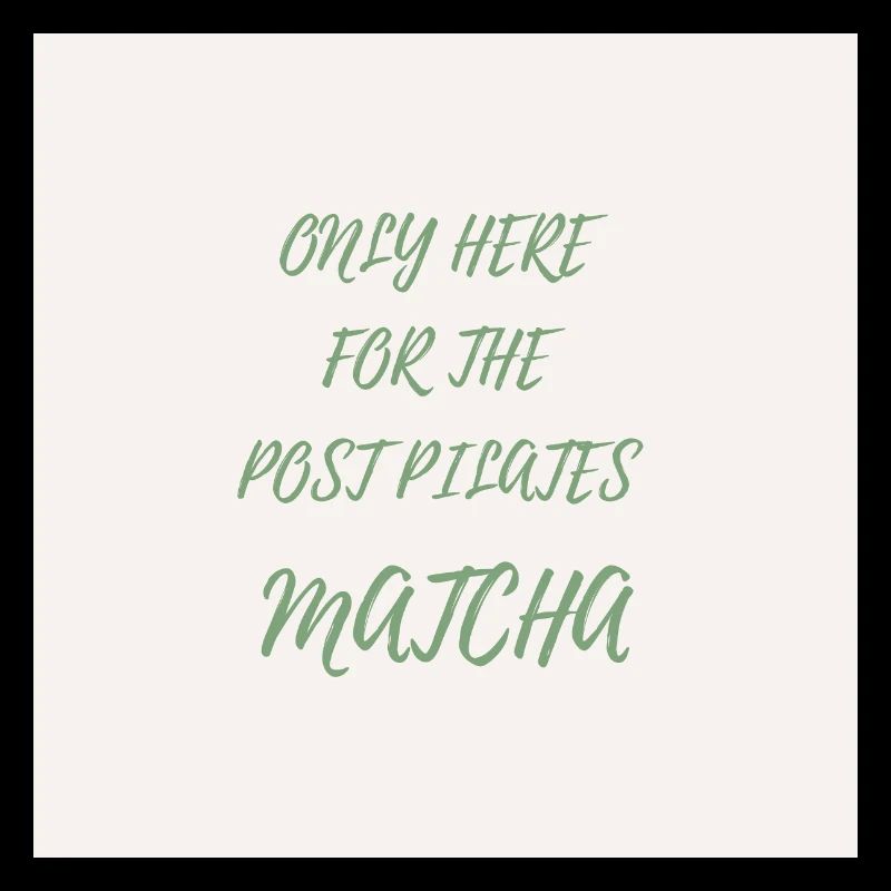 Only Here for the Post Pilates Matcha