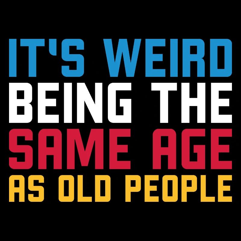 It s weird being the same age as old people