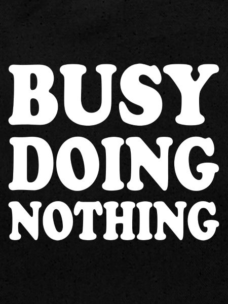 busy doing nothing