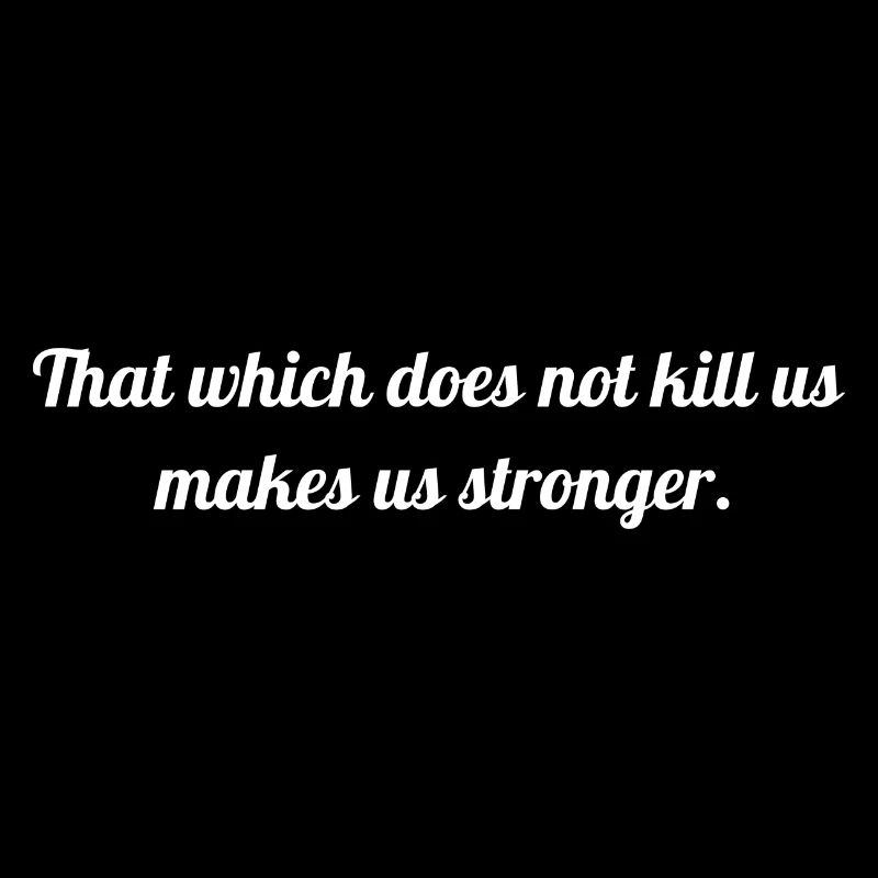 That which does not kill us makes us stronger.