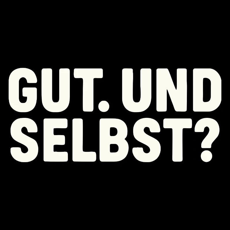 GUT. UND SELBST?