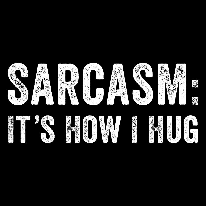 Sarcasm it's how i hug