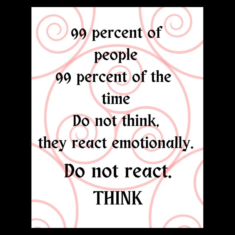 Do not react. Think.