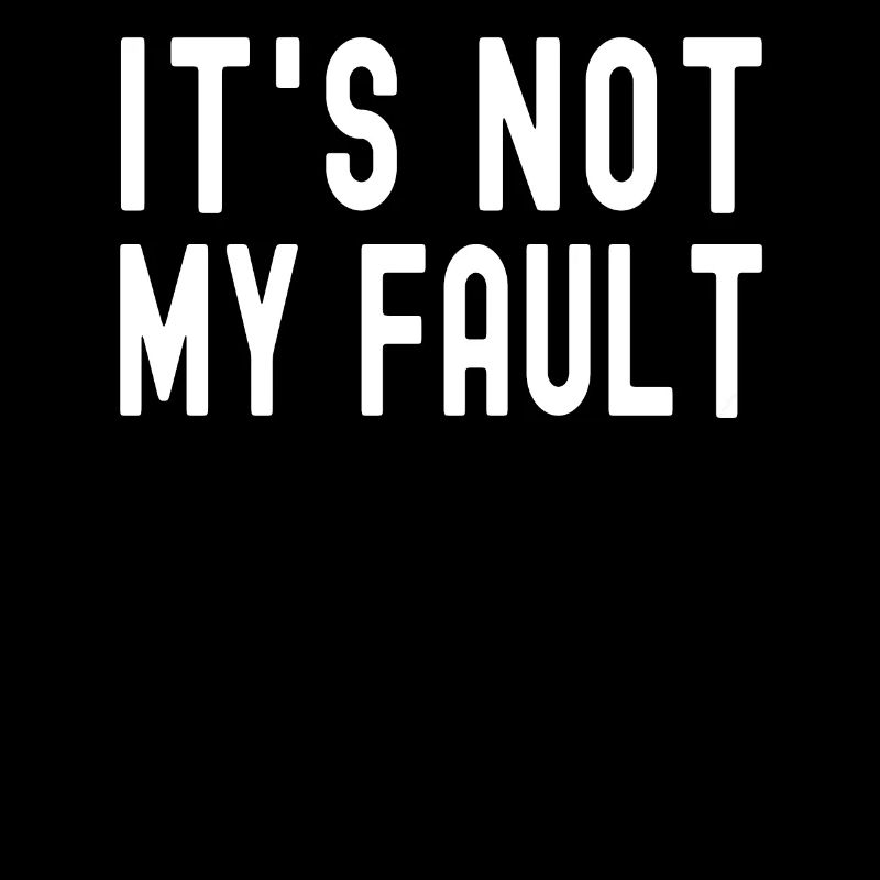 It's Not My Fault Comical Funny Text Quote Joke
