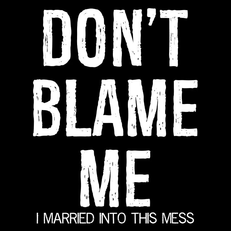 don't blame me I married into this mess