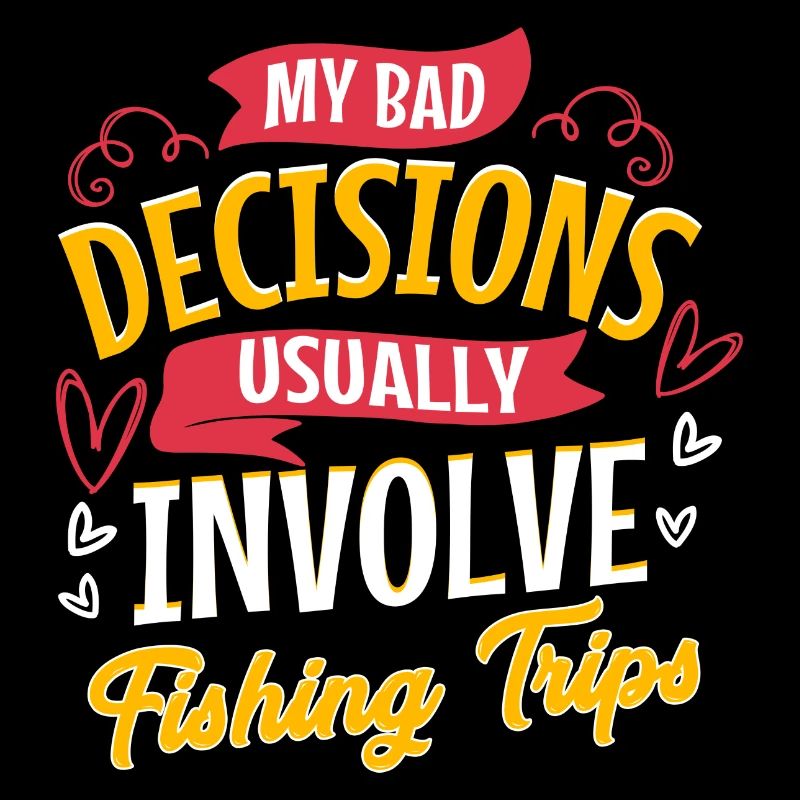 My Bad Decisions Usually Involve Fishing Trips