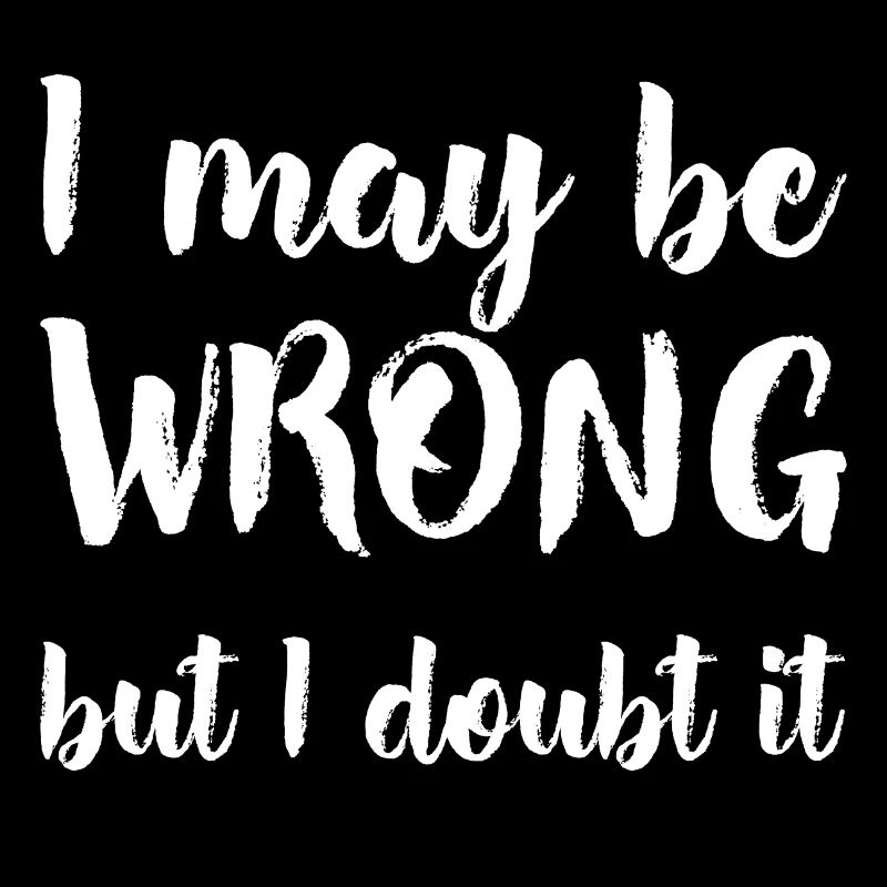 I may be wrong but I doubt it - Spruch T-Shirt