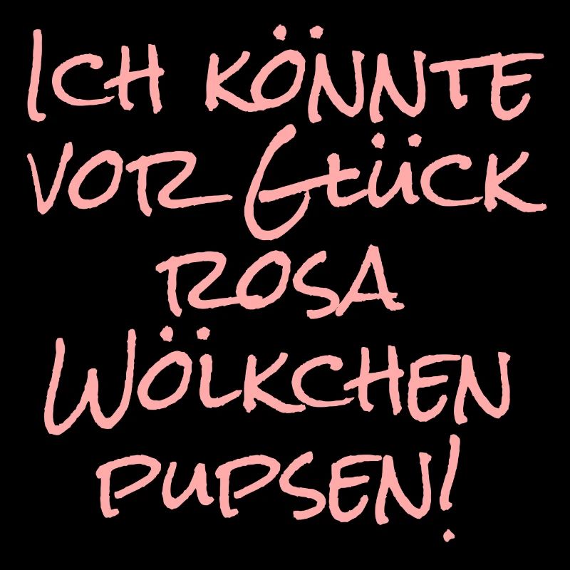 Ich könnte vor Glück rosa Wölkchen pupsen!