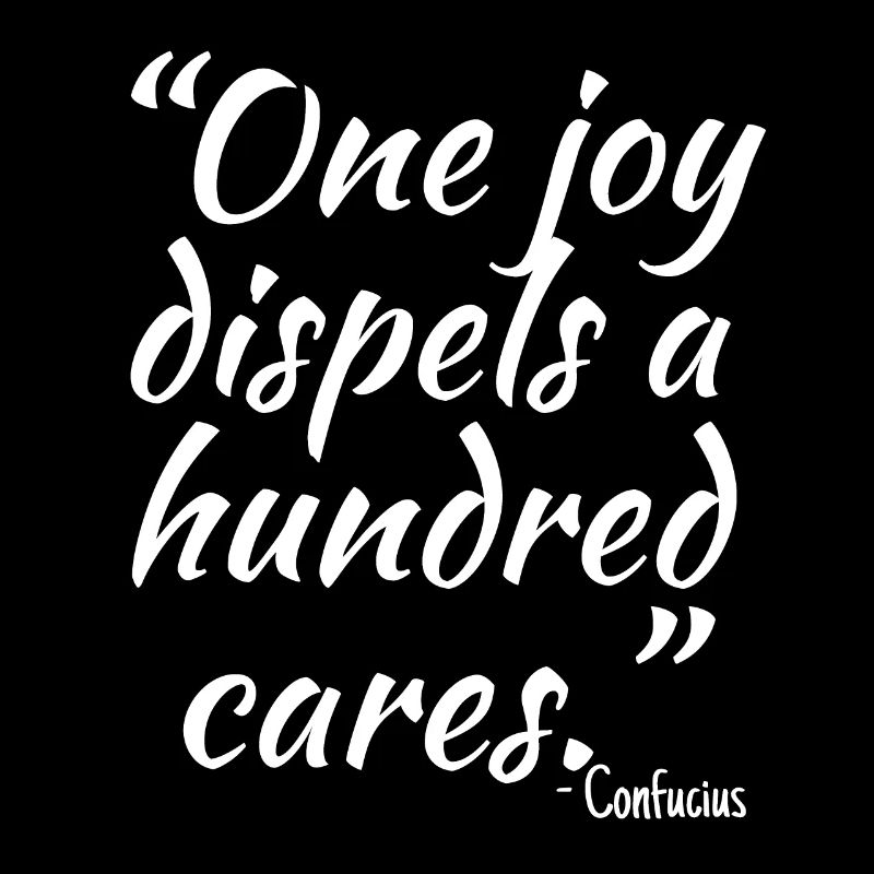 One joy dispels a hundred cares...