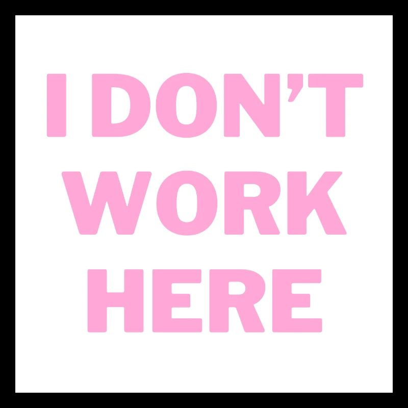 I DON T WORK HERE