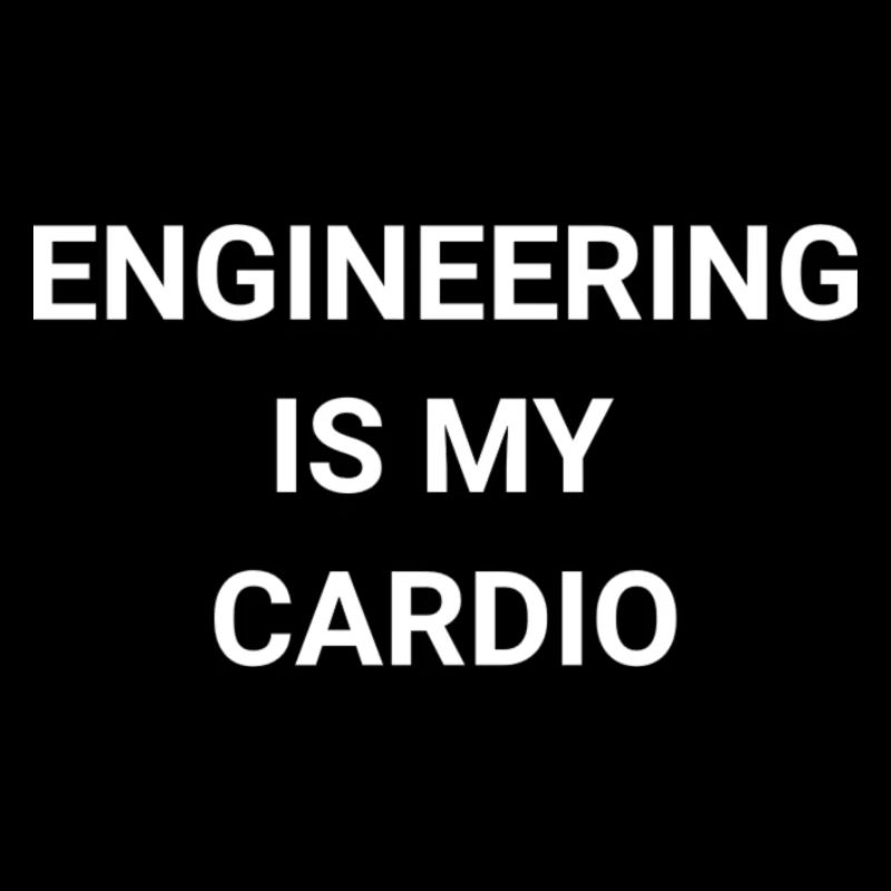 Engineering Is My Cardio
