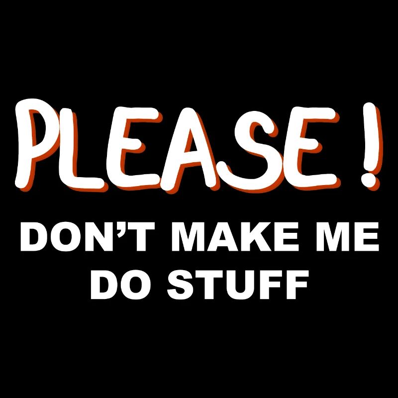 Please don’t make me do stuff