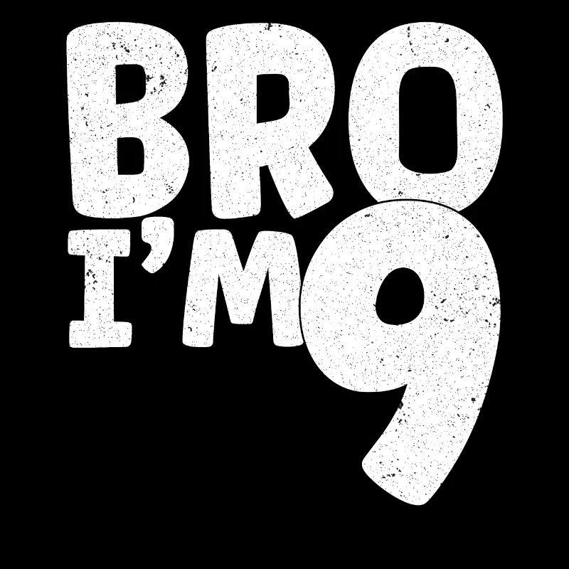 Bro I'm 9