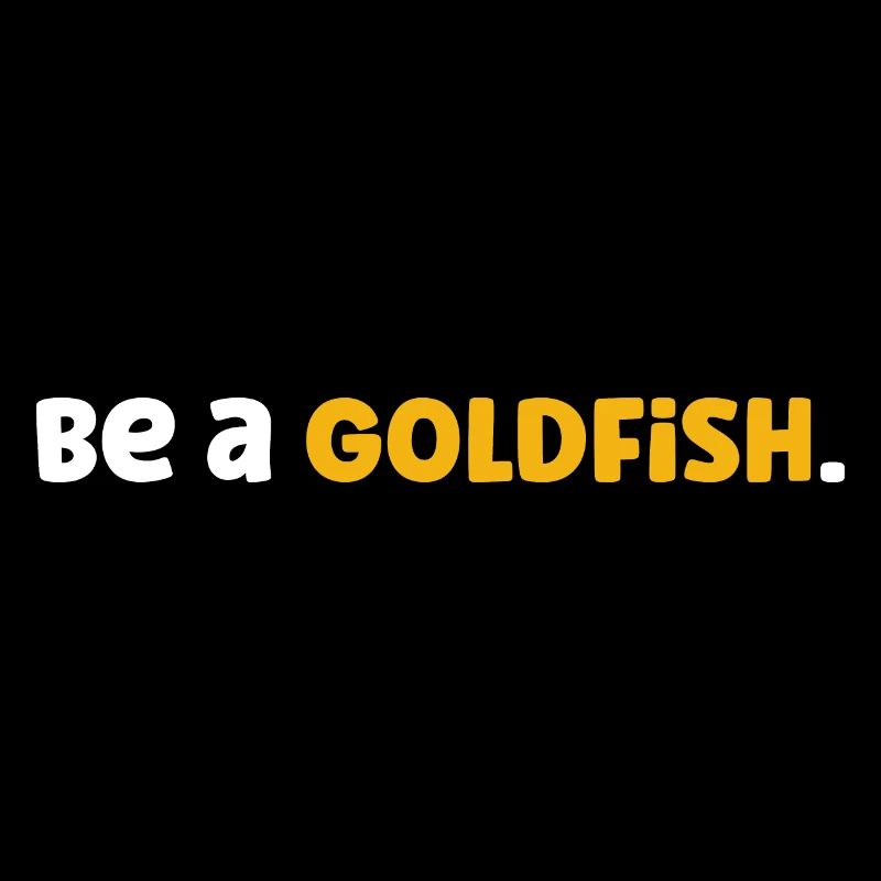 Be a goldfish