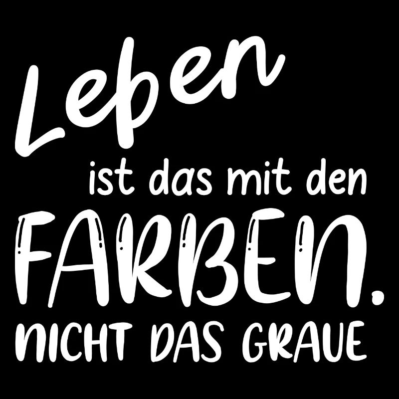 LEBEN IST DAS MIT DEN FARBEN NICHT DAS GRAUE
