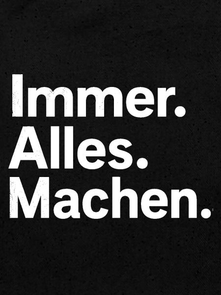 Immer. Alles. Machen.