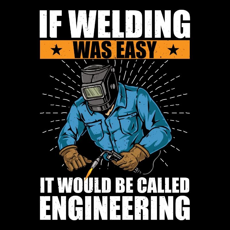 if welding was easy it would be called engineering