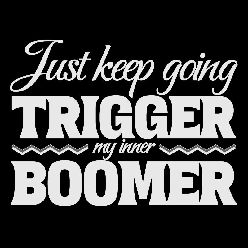 Just Keep Going, Trigger My Inner Boomer