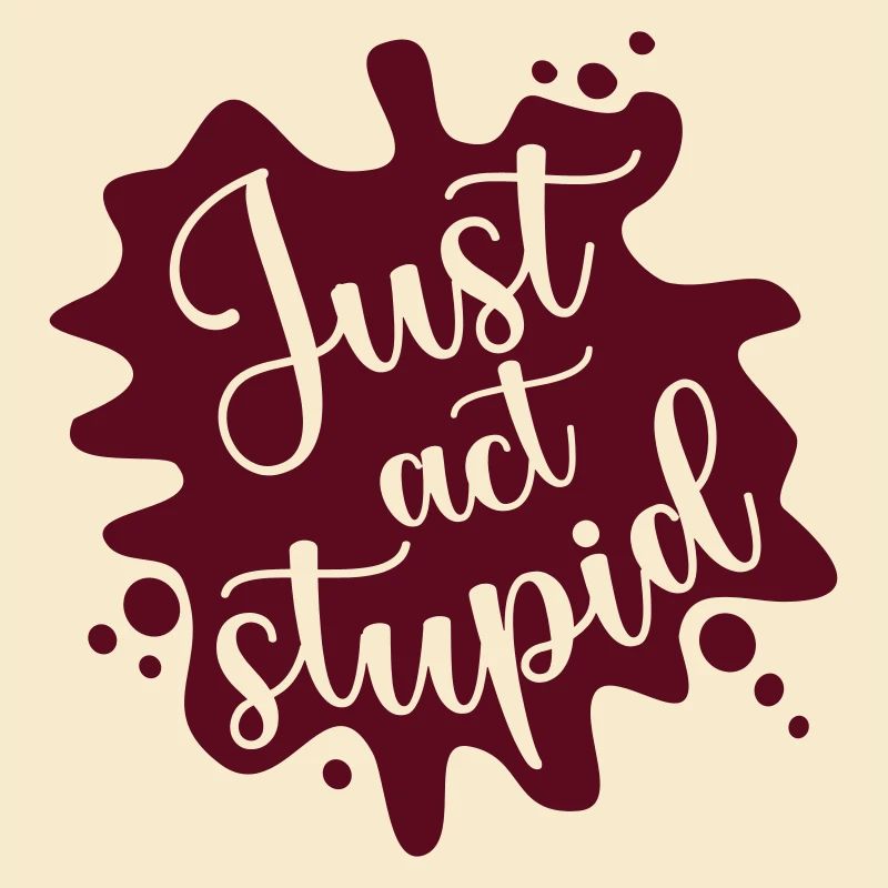 Just act stupid, stell dich dumm