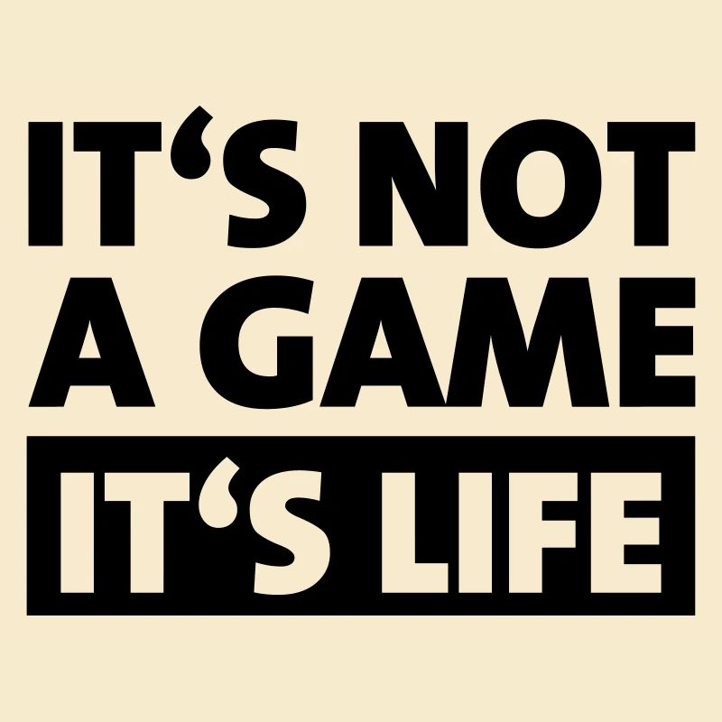 It's not a game - it's life