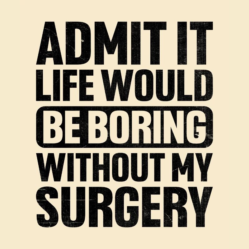 Admit It Life Would Be Boring Without My Surgery S