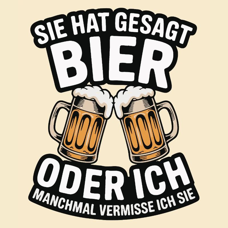 Sie hat gesagt: Bier oder ich. Ich vermisse Sie